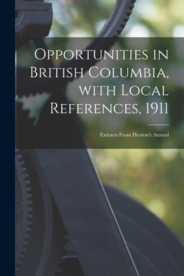 Opportunities in British Columbia With Local References 1911 [microform]: Extracts From Heaton‘s Annual