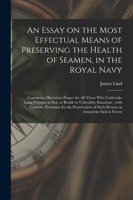 An Essay on the Most Effectual Means of Preserving the Health of Seamen in the Royal Navy: Containing Directions Proper for All Those Who Undertake L