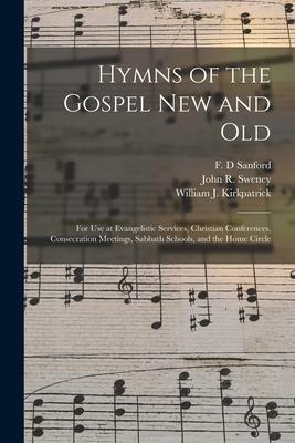 Hymns of the Gospel New and Old: for Use at Evangelistic Services Christian Conferences Consecration Meetings Sabbath Schools and the Home Circle