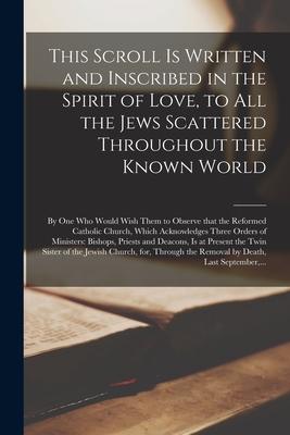 This Scroll is Written and Inscribed in the Spirit of Love to All the Jews Scattered Throughout the Known World [microform]: by One Who Would Wish Th