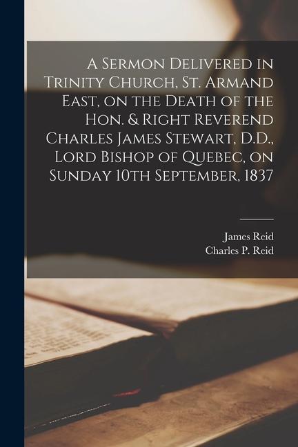 A Sermon Delivered in Trinity Church St. Armand East on the Death of the Hon. & Right Reverend Charles James Stewart D.D. Lord Bishop of Quebec o