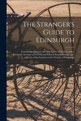 The Stranger‘s Guide to Edinburgh: Containing a History and Description of the City With a Particular Account of Its Civil and Political Establishment