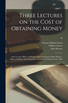 Three Lectures on the Cost of Obtaining Money: and on Some Effects of Private and Government Paper Money: Delivered Before the University of Oxford i