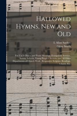 Hallowed Hymns New and Old: for Use in Prayer and Praise Meetings Evangelistic Services Sunday Schools Young People‘s Societies and All Other D