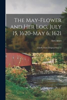 The May-flower and Her Log July 15 1620-May 6 1621: Chiefly From Original Sources