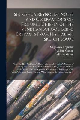 Sir Joshua Reynolds‘ Notes and Observations on Pictures Chiefly of the Venetian School Being Extracts From His Italian Sketch Books; Also The Rev.