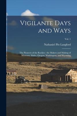 Vigilante Days and Ways; the Pioneers of the Rockies: the Makers and Making of Montana Idaho Oregon Washington and Wyoming; Vol. 1