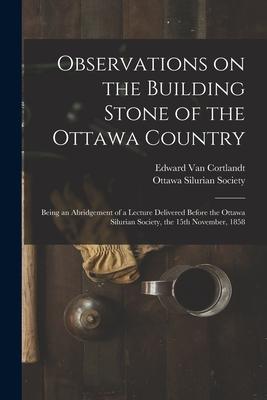 Observations on the Building Stone of the Ottawa Country [microform]: Being an Abridgement of a Lecture Delivered Before the Ottawa Silurian Society
