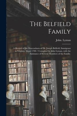 The Belfield Family: a Record of the Descendants of Dr. Joseph Belfield Immigrant to Virginia About 1700 / Compiled by John Lyman With th