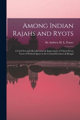 Among Indian Rajahs and Ryots: a Civil Servant‘s Recollections & Impressions of Thirty-seven Years of Work & Sport in the Central Provinces & Bengal