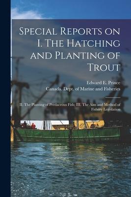 Special Reports on I. The Hatching and Planting of Trout; II. The Planting of Predaceous Fish; III. The Aim and Method of Fishery Legislation [microfo
