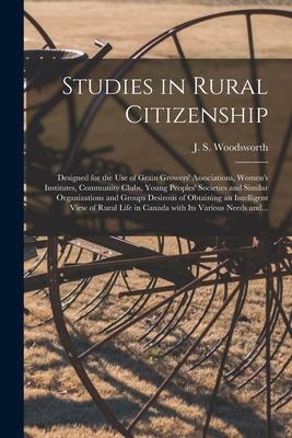 Studies in Rural Citizenship [microform]: ed for the Use of Grain Growers‘ Associations Women‘s Institutes Community Clubs Young Peoples‘ Soc