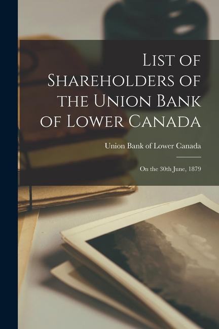 List of Shareholders of the Union Bank of Lower Canada [microform]: on the 30th June 1879