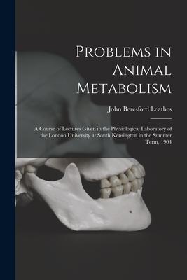 Problems in Animal Metabolism: a Course of Lectures Given in the Physiological Laboratory of the London University at South Kensington in the Summer