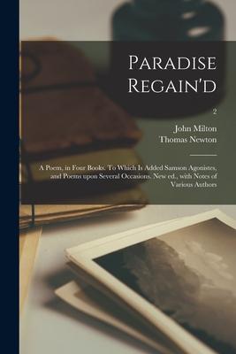 Paradise Regain‘d; a Poem in Four Books. To Which is Added Samson Agonistes and Poems Upon Several Occasions. New Ed. With Notes of Various Authors