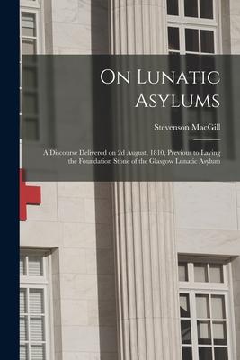 On Lunatic Asylums: a Discourse Delivered on 2d August 1810 Previous to Laying the Foundation Stone of the Glasgow Lunatic Asylum