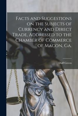 Facts and Suggestions on the Subjects of Currency and Direct Trade Addressed to the Chamber of Commerce of Macon Ga.