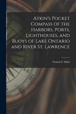 Atkin‘s Pocket Compass of the Harbors Ports Lighthouses and Buoys of Lake Ontario and River St. Lawrence [microform]