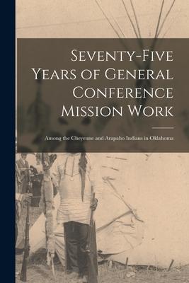 Seventy-five Years of General Conference Mission Work: Among the Cheyenne and Arapaho Indians in Oklahoma
