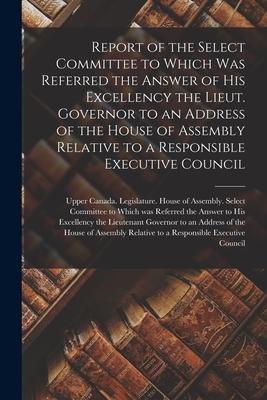 Report of the Select Committee to Which Was Referred the Answer of His Excellency the Lieut. Governor to an Address of the House of Assembly Relative
