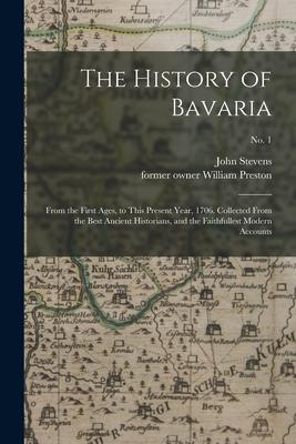 The History of Bavaria: From the First Ages to This Present Year 1706. Collected From the Best Ancient Historians and the Faithfullest Mode