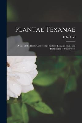 Plantae Texanae: a List of the Plants Collected in Eastern Texas in 1872 and Distributed to Subscribers