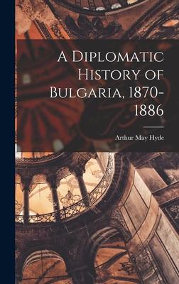 A Diplomatic History of Bulgaria 1870-1886
