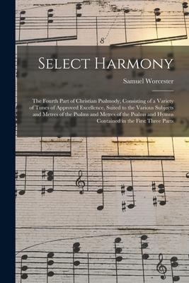 Select Harmony: the Fourth Part of Christian Psalmody Consisting of a Variety of Tunes of Approved Excellence Suited to the Various