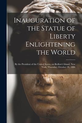 Inauguration of the Statue of Liberty Enlightening the World: by the President of the United States on Bedlow‘s Island New York Thursday October 2