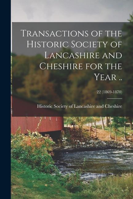 Transactions of the Historic Society of Lancashire and Cheshire for the Year ..; 22 (1869-1870)