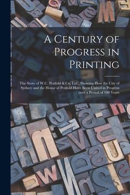 A Century of Progress in Printing: the Story of W.C. Penfold & Co. Ltd. Showing How the City of Sydney and the House of Penfold Have Been United in P