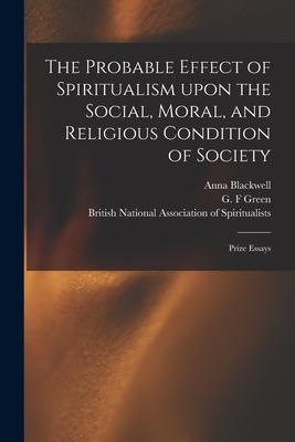 The Probable Effect of Spiritualism Upon the Social Moral and Religious Condition of Society: Prize Essays