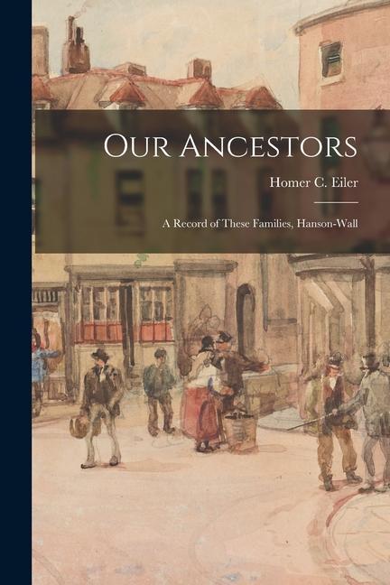 Our Ancestors: a Record of These Families Hanson-Wall