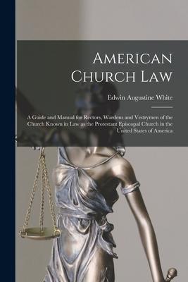 American Church Law: a Guide and Manual for Rectors Wardens and Vestrymen of the Church Known in Law as the Protestant Episcopal Church in