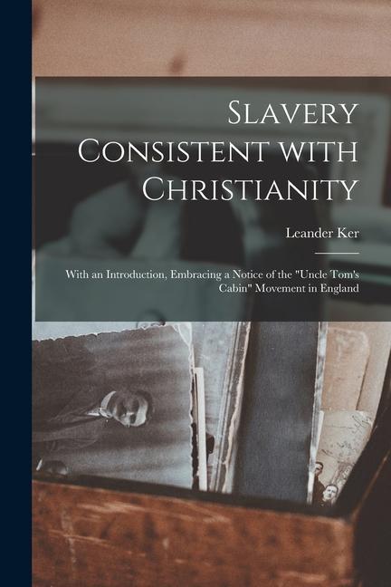 Slavery Consistent With Christianity: With an Introduction Embracing a Notice of the Uncle Tom‘s Cabin Movement in England