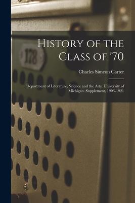 History of the Class of ‘70: Department of Literature Science and the Arts University of Michigan. Supplement 1903-1921