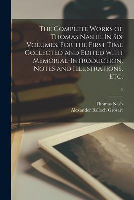 The Complete Works of Thomas Nashe. In Six Volumes. For the First Time Collected and Edited With Memorial-introduction Notes and Illustrations Etc.;