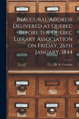 Inaugural Address Delivered at Quebec Before the Quebec Library Association on Friday 26th January 1844 [microform]