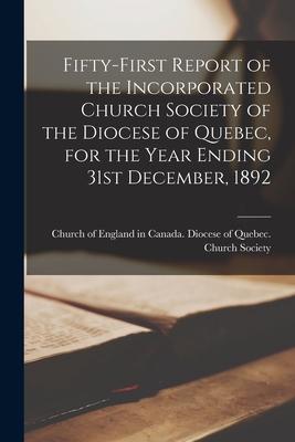Fifty-first Report of the Incorporated Church Society of the Diocese of Quebec for the Year Ending 31st December 1892 [microform]