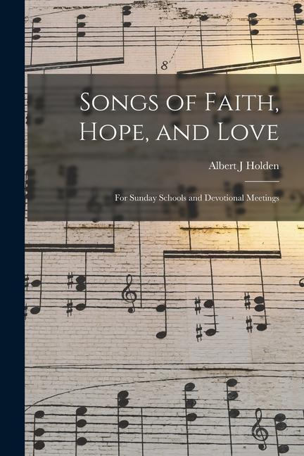 Songs of Faith Hope and Love: for Sunday Schools and Devotional Meetings