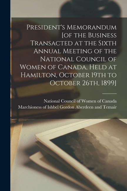 President‘s Memorandum [of the Business Transacted at the Sixth Annual Meeting of the National Council of Women of Canada Held at Hamilton October 1