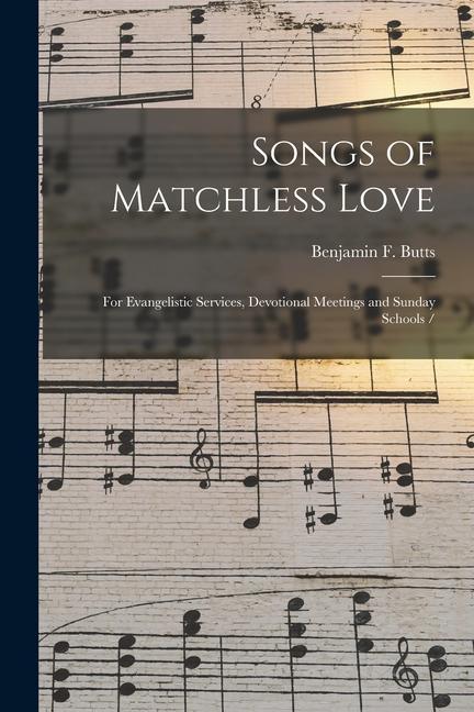 Songs of Matchless Love: for Evangelistic Services Devotional Meetings and Sunday Schools /