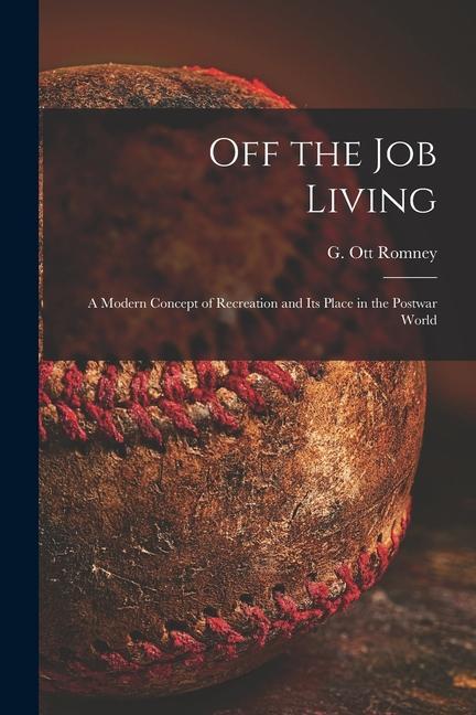 Off the Job Living: a Modern Concept of Recreation and Its Place in the Postwar World