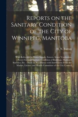 Reports on the Sanitary Condition of the City of Winnipeg Manitoba [microform]: With Reference to Water Supply Sewers Sewer Ventilation Sewer Gas