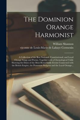 The Dominion Orange Harmonist [microform]: a Collection of the Best National Constitutional and Loyal Orange Songs and Poems Together With a Chrono