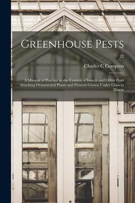 Greenhouse Pests; a Manual of Practice in the Control of Insects and Other Pests Attacking Ornamental Plants and Flowers Grown Under Glass in Illinois