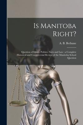 Is Manitoba Right? [microform]: Question of Ethics Politics Facts and Law: a Complete Historical and Controversial Review of the Manitoba School Que