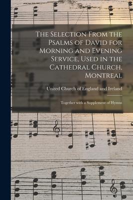 The Selection From the Psalms of David for Morning and Evening Service Used in the Cathedral Church Montreal [microform]: Together With a Supplement