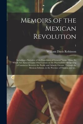 Memoirs of the Mexican Revolution; Including a Narrative of the Expedition of General Xavier Mina. To Which Are Annexed Some Observations on the Pract
