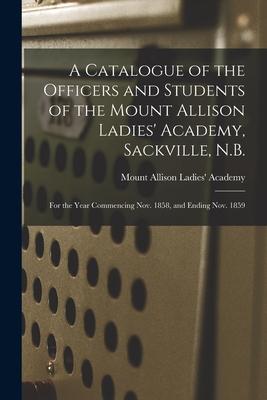 A Catalogue of the Officers and Students of the Mount Allison Ladies‘ Academy Sackville N.B. [microform]: for the Year Commencing Nov. 1858 and End
